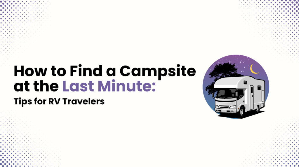How to Find a Campsite at the Last Minute - Tips for RV Travelers